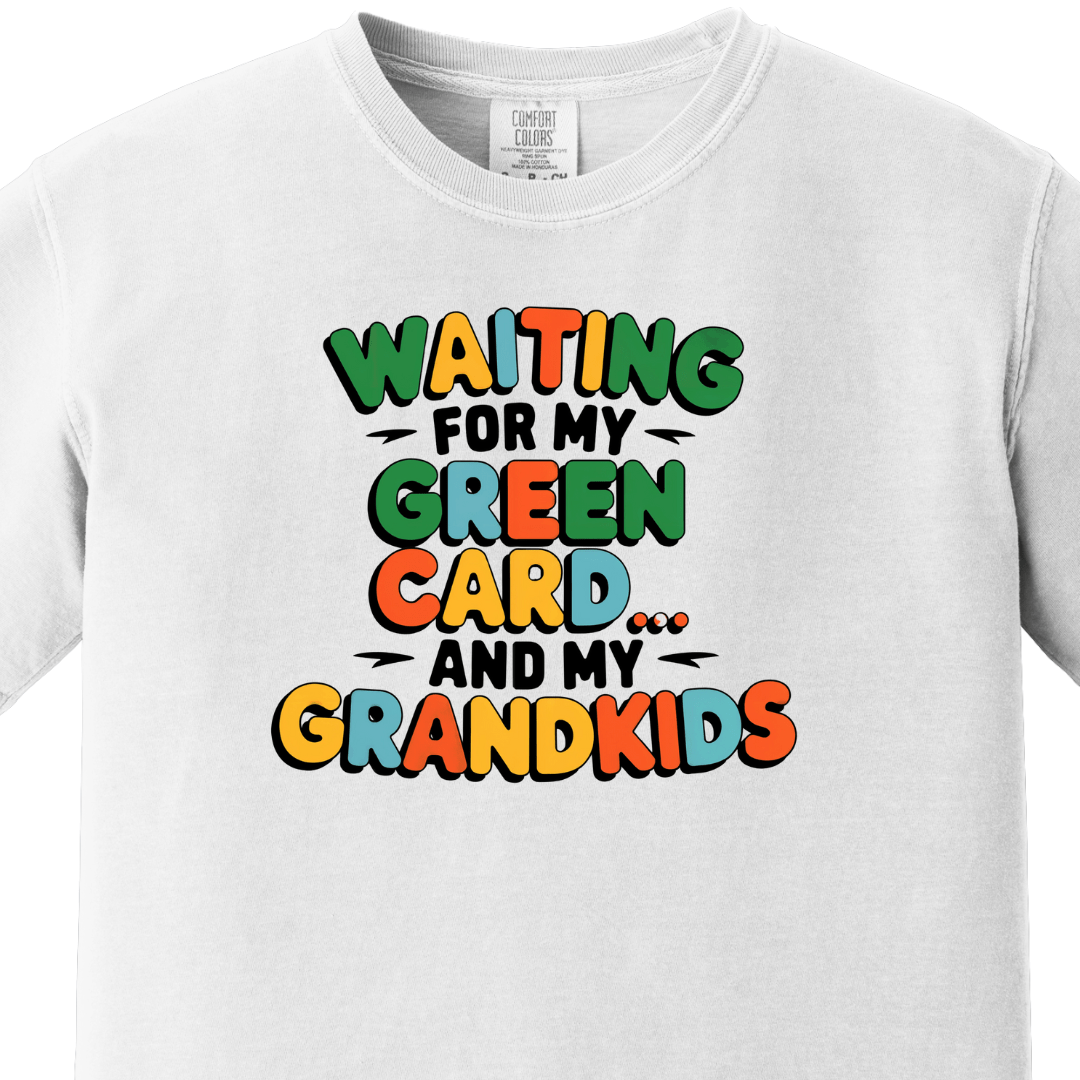 Waiting for my Green Card and my Grandkids Tee