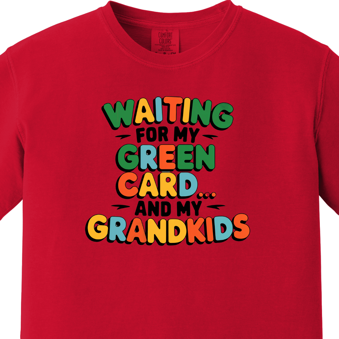 Waiting for my Green Card and my Grandkids Tee