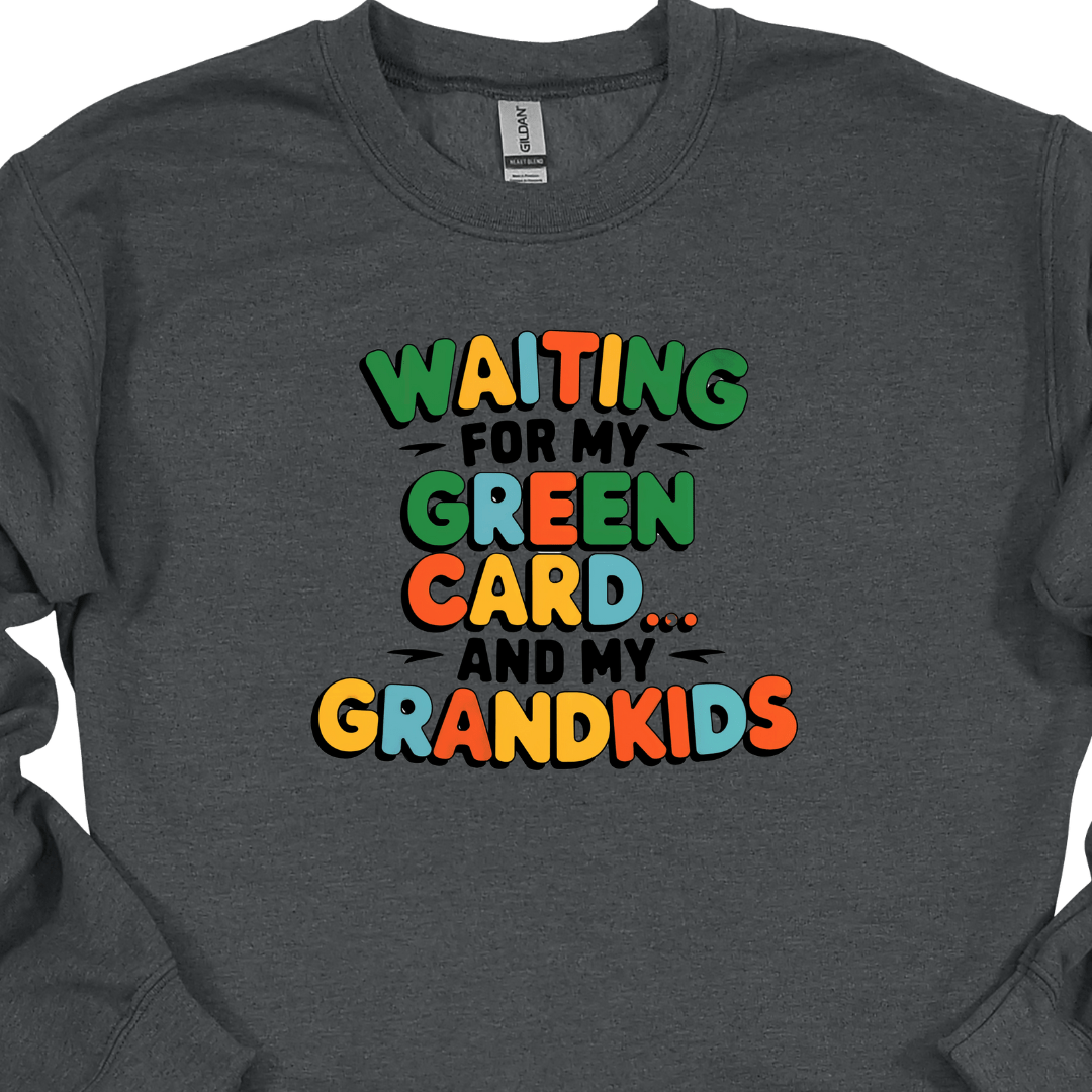 Waiting for my Green Card and my Grandkids Sweatshirt