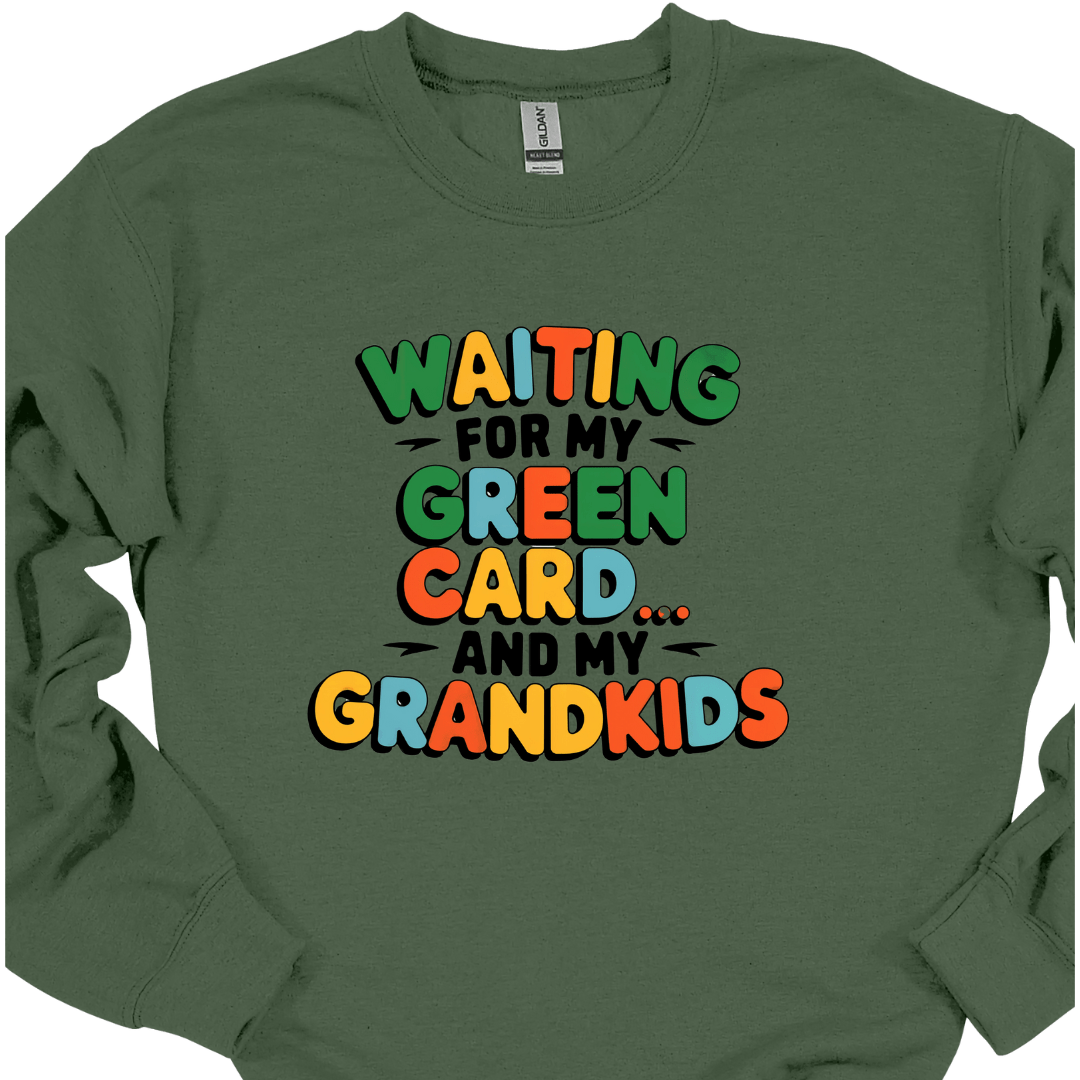 Waiting for my Green Card and my Grandkids Sweatshirt