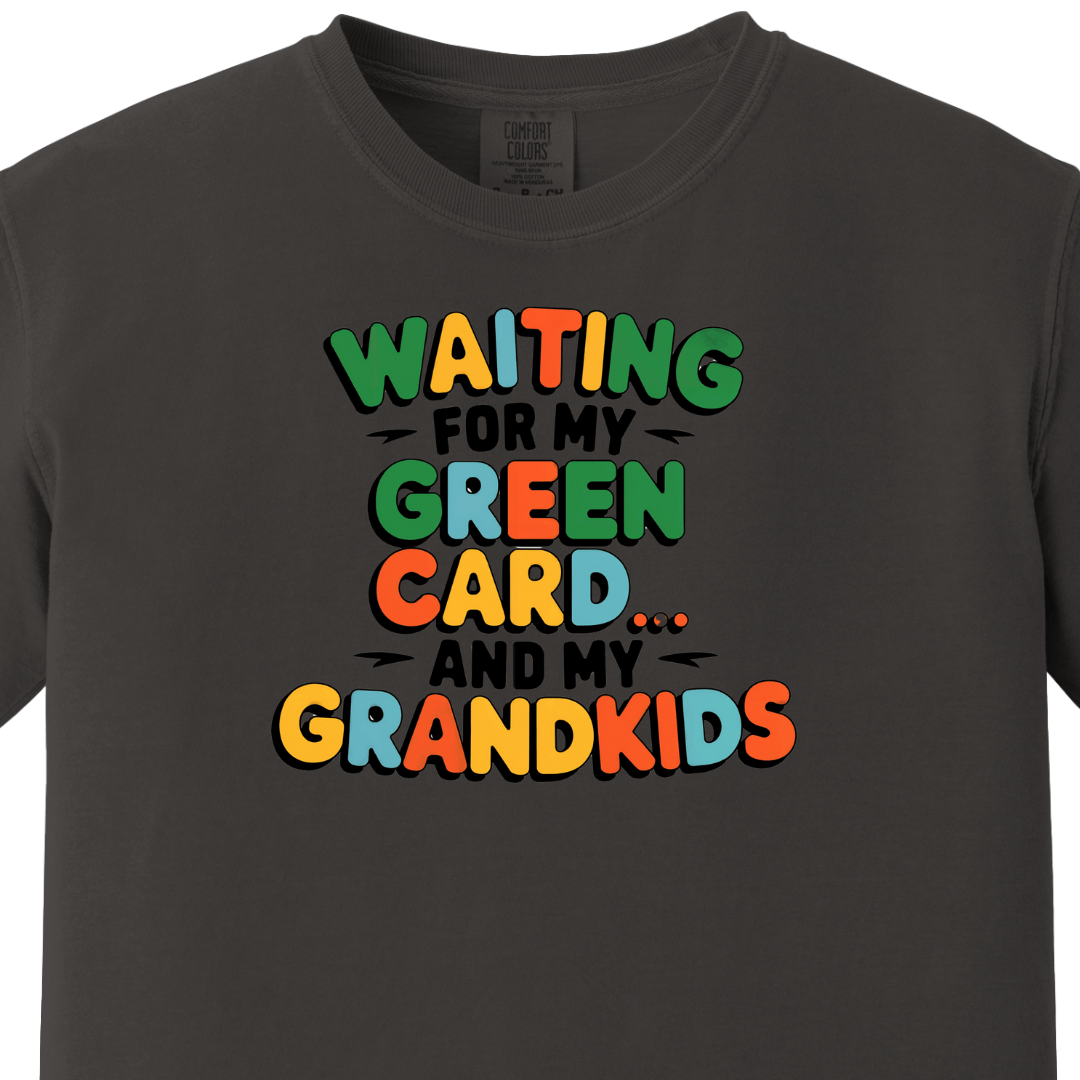 Waiting for my Green Card and my Grandkids Tee
