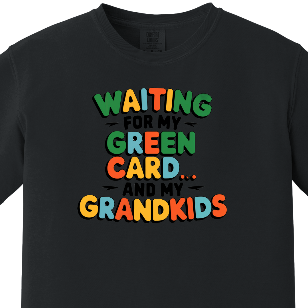 Waiting for my Green Card and my Grandkids Tee
